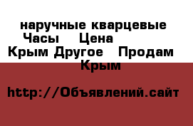 наручные кварцевые Часы  › Цена ­ 1 100 - Крым Другое » Продам   . Крым